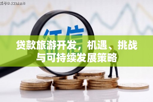 荆门贷款旅游开发，机遇、挑战与可持续发展策略