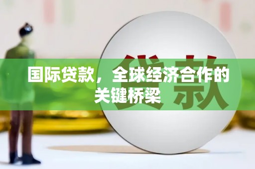 荆门国际贷款，全球经济合作的关键桥梁