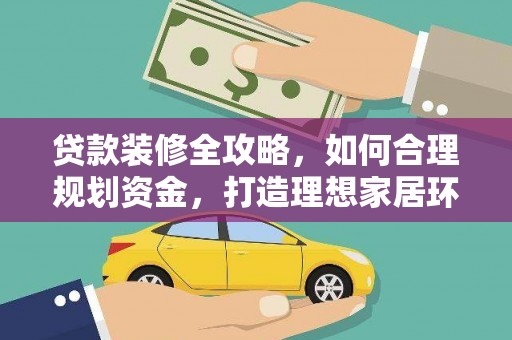 荆门贷款装修全攻略，如何合理规划资金，打造理想家居环境