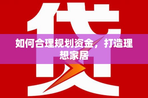 荆门如何合理规划资金，打造理想家居