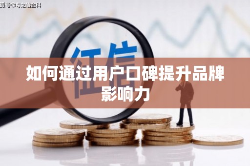 荆门如何通过用户口碑提升品牌影响力