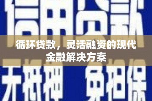 荆门循环贷款，灵活融资的现代金融解决方案