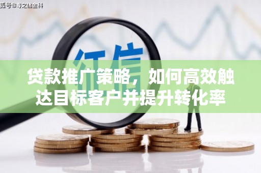 荆门贷款推广策略，如何高效触达目标客户并提升转化率
