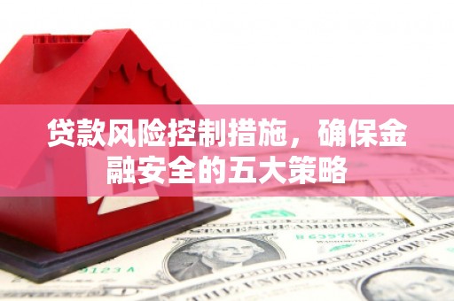 荆门贷款风险控制措施，确保金融安全的五大策略