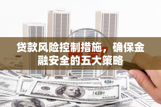荆门贷款风险控制措施，确保金融安全的五大策略