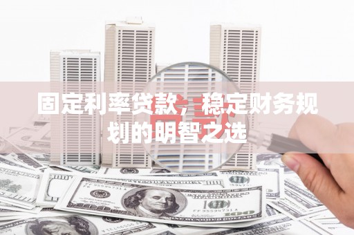 荆门固定利率贷款，稳定财务规划的明智之选