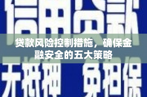 荆门贷款风险控制措施，确保金融安全的五大策略