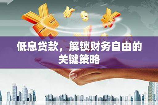 荆门低息贷款，解锁财务自由的关键策略