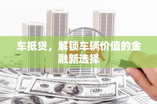 荆门车抵贷，解锁车辆价值的金融新选择