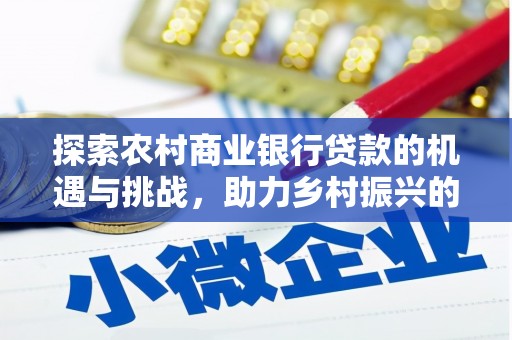 荆门探索农村商业银行贷款的机遇与挑战，助力乡村振兴的金融引擎
