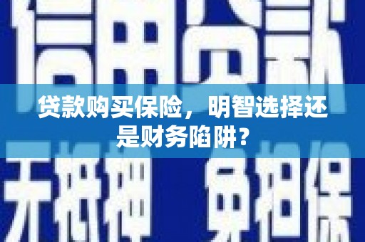 荆门贷款购买保险，明智选择还是财务陷阱？