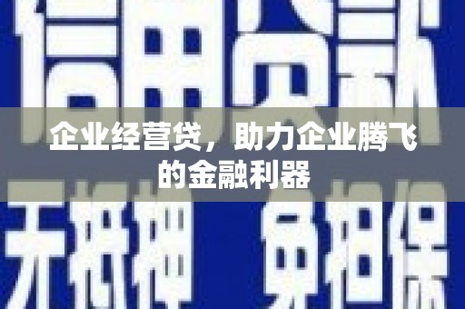 荆门企业经营贷，助力企业腾飞的金融利器