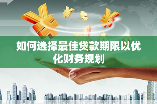 荆门如何选择最佳贷款期限以优化财务规划