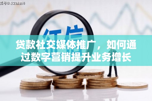 荆门贷款社交媒体推广，如何通过数字营销提升业务增长