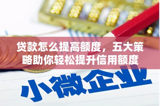 荆门贷款怎么提高额度，五大策略助你轻松提升信用额度