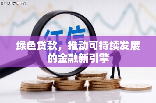 荆门绿色贷款，推动可持续发展的金融新引擎