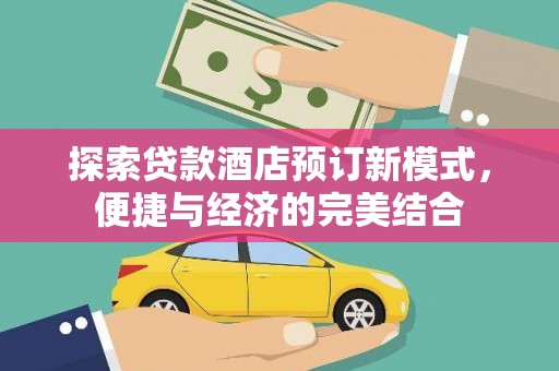 荆门探索贷款酒店预订新模式，便捷与经济的完美结合