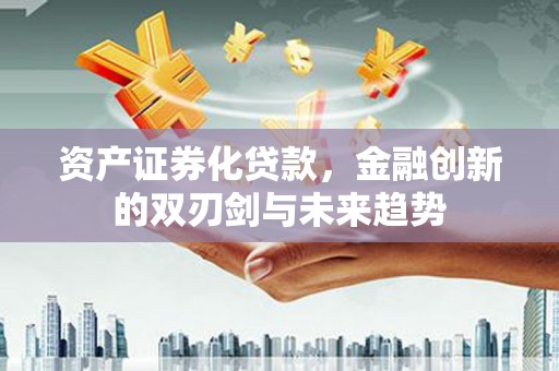 荆门资产证券化贷款，金融创新的双刃剑与未来趋势
