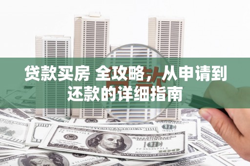 荆门贷款买房 全攻略，从申请到还款的详细指南