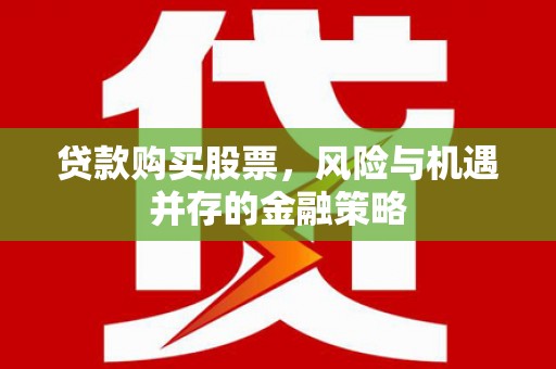 荆门贷款购买股票，风险与机遇并存的金融策略
