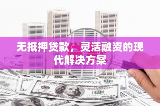荆门无抵押贷款，灵活融资的现代解决方案