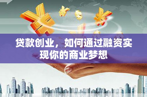 荆门贷款创业，如何通过融资实现你的商业梦想