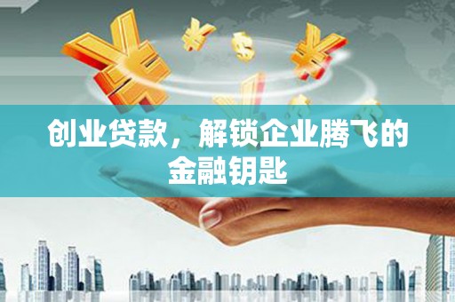 荆门创业贷款，解锁企业腾飞的金融钥匙