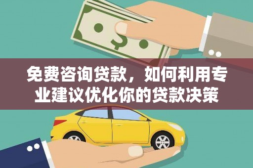 荆门免费咨询贷款，如何利用专业建议优化你的贷款决策