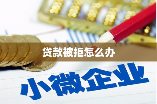 荆门贷款被拒怎么办