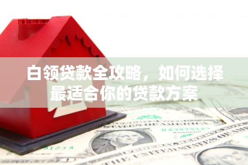 荆门白领贷款全攻略，如何选择最适合你的贷款方案