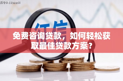 荆门免费咨询贷款，如何轻松获取最佳贷款方案？