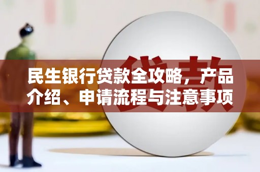 荆门民生银行贷款全攻略，产品介绍、申请流程与注意事项